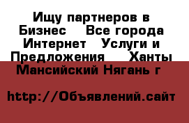 Ищу партнеров в Бизнес  - Все города Интернет » Услуги и Предложения   . Ханты-Мансийский,Нягань г.